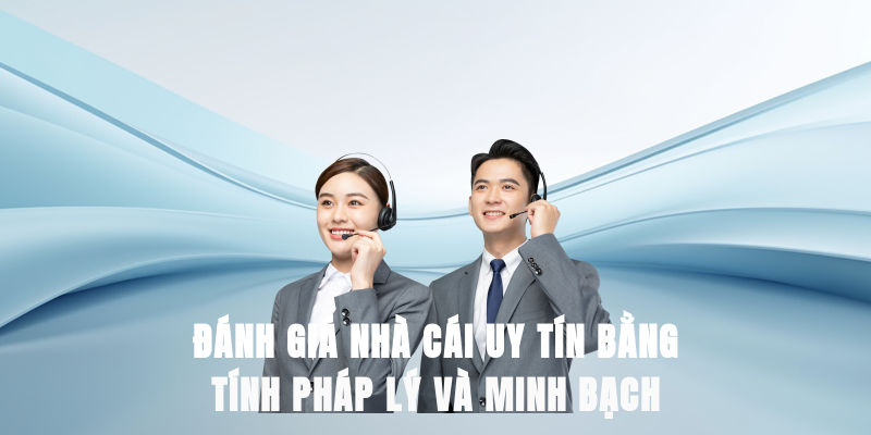 Đánh giá nhà cái uy tín bằng tính pháp lý và minh bạch